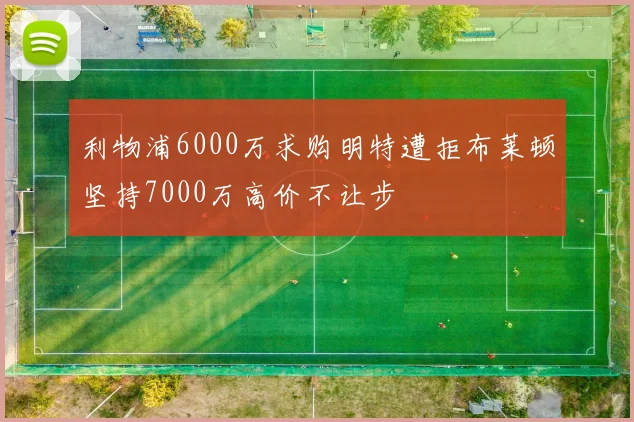 利物浦6000万求购明特遭拒布莱顿坚持7000万高价不让步