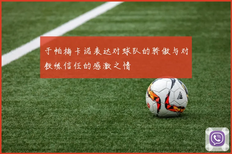 于帕梅卡诺表达对球队的骄傲与对教练信任的感激之情