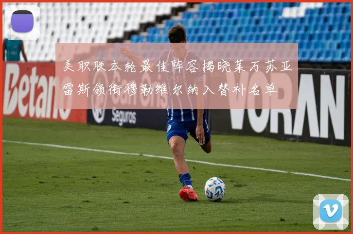 美职联本轮最佳阵容揭晓莱万苏亚雷斯领衔穆勒维尔纳入替补名单